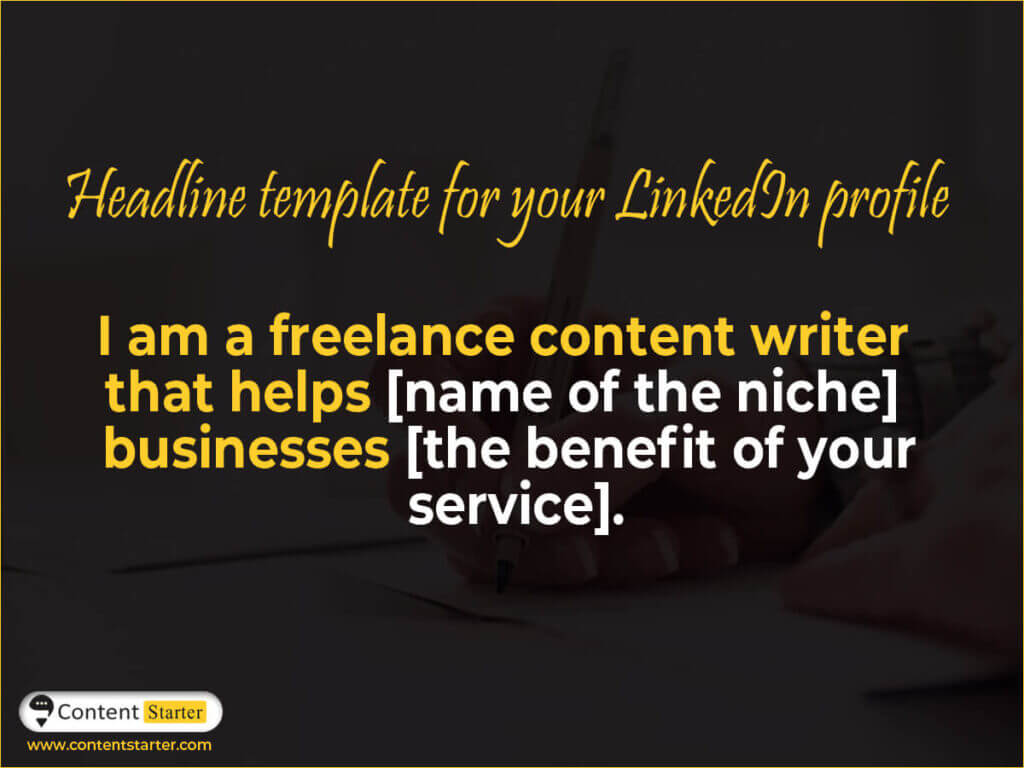 Headline template for your LinkedIn profile

I am a freelance content writer that helps [name of the niche] businesses [the benefit of your service].